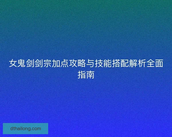 女鬼剑剑宗加点攻略与技能搭配解析全面指南