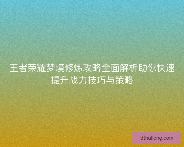王者荣耀梦境修炼攻略全面解析助你快速提升战力技巧与策略
